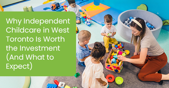 Why Independent Childcare in West Toronto Is Worth the Investment (And What to Expect)